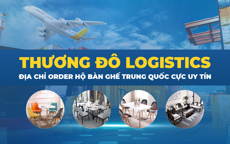 Thương Đô Logistics - Địa chỉ order hộ bàn ghế Trung Quốc cực uy tín