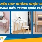 Nhập sỉ bàn trang điểm Trung Quốc trên 1688 – Nên hay không nên?