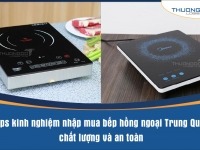 Tips kinh nghiệm nhập mua bếp hồng ngoại Trung Quốc chất lượng và an toàn