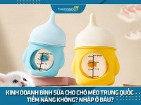 Kinh doanh bình sữa cho chó mèo Trung Quốc tiềm năng không? Nhập ở đâu?