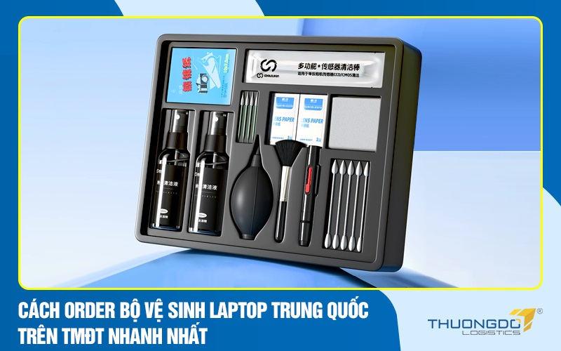 Cách order bộ vệ sinh laptop Trung Quốc trên TMĐT nhanh nhất