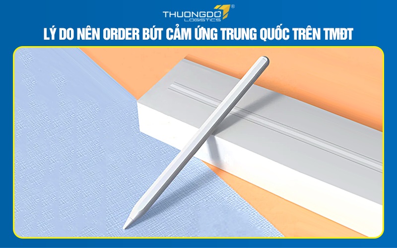 Lý do nên order bút cảm ứng Trung Quốc trên TMĐT