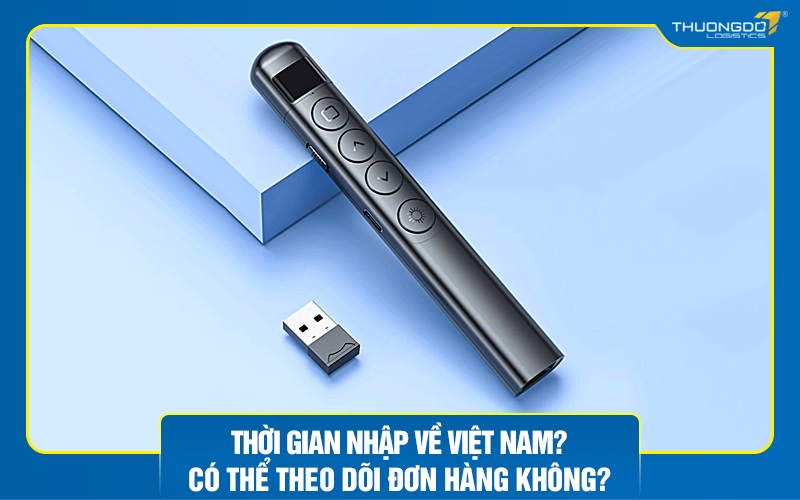 Thời gian nhập về Việt Nam? Có thể theo dõi đơn hàng không?