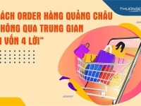 Cách order hàng Quảng Châu không qua trung gian T8/2026, “1 vốn 4 lời”