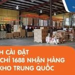 Hướng dẫn cài đặt địa chỉ 1688 nhận hàng tại kho Trung Quốc