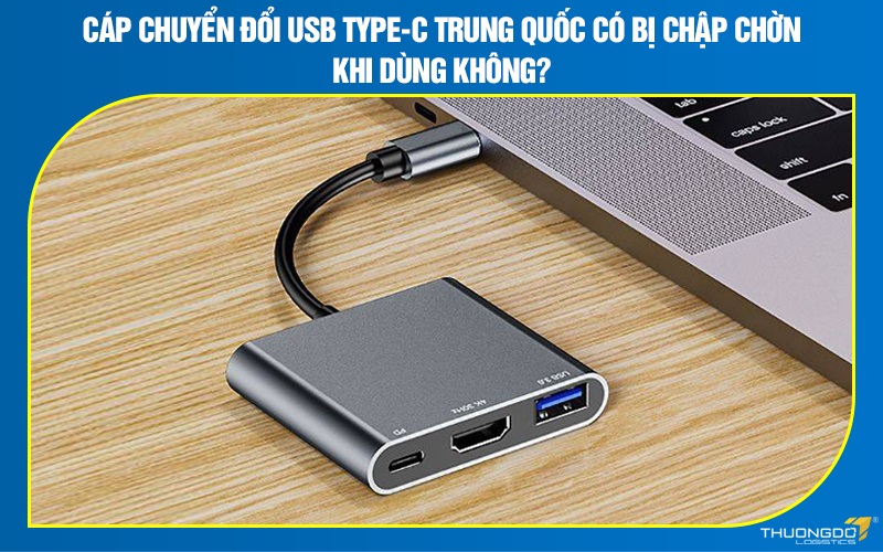 Cáp chuyển đổi USB type-C Trung Quốc có bị chập chờn khi dùng không?