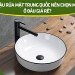 Nhập chậu rửa mặt Trung Quốc nên chọn mẫu nào? Ở đâu giá rẻ?