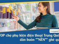 TOP chợ phụ kiện điện thoại Trung Quốc dân buôn “NÊN” ghé qua