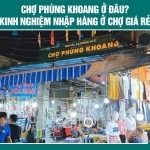 Chợ Phùng Khoang ở đâu? Kinh nghiệm nhập hàng ở chợ giá rẻ