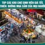 Top các khu chợ sinh viên giá tốt, thiên đường mua sắm của mọi người