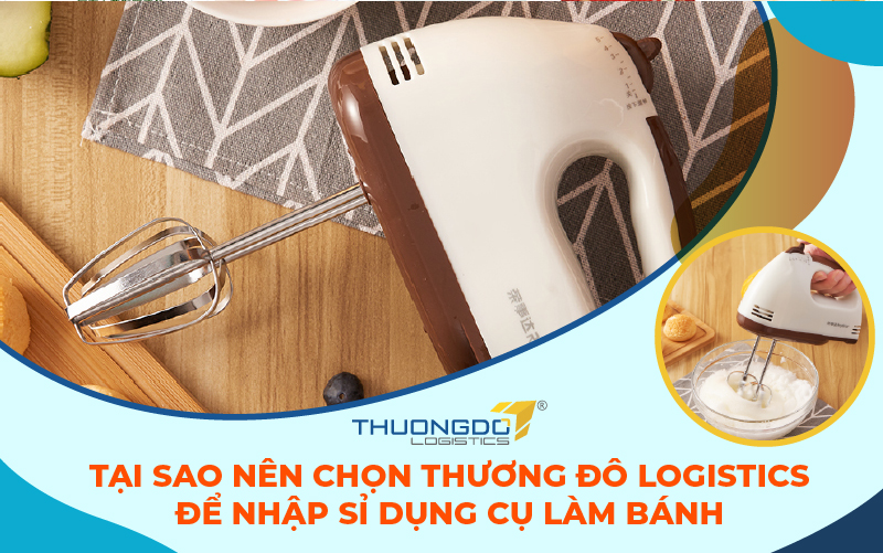 Tại sao nên chọn Thương Đô Logistics để nhập sỉ dụng cụ làm bánh