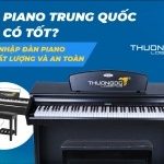 Đàn piano Trung Quốc liệu có tốt? Nguồn nhập đàn piano cực chất lượng và an toàn