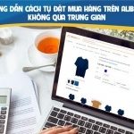 Hướng dẫn cách tự đặt mua hàng trên Alibaba không qua trung gian T8/2026
