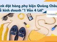Link đặt hàng phụ kiện Quảng Châu về kinh doanh “1 Vốn 4 Lời”