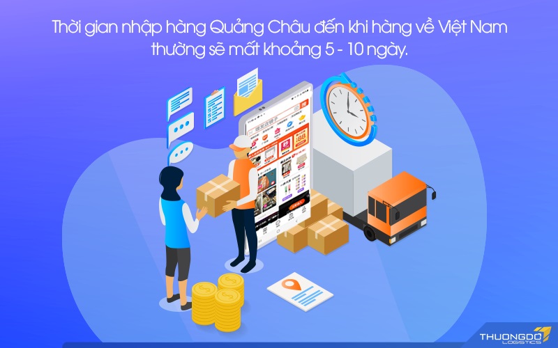 Thời gian nhập hàng Quảng Châu đến khi hàng về Việt Nam thường sẽ mất khoảng 5 - 10 ngày.