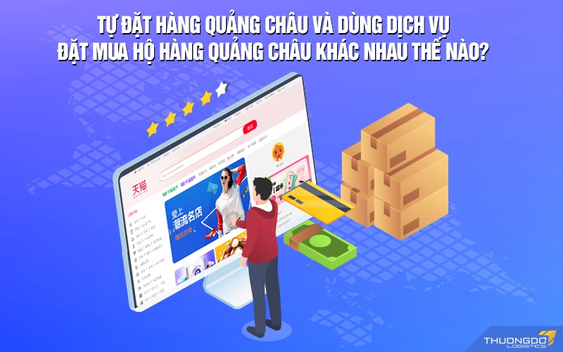Tự đặt hàng Quảng Châu và dùng dịch vụ đặt mua hộ hàng Quảng Châu khác nhau thế nào?