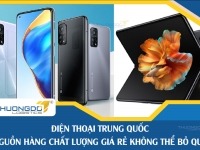 Top hãng điện thoại Trung Quốc nên mua, nguồn hàng chất lượng giá rẻ không thể bỏ qua