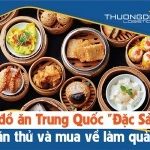 LIST đồ ăn Trung Quốc “Đặc Sản” nên ăn thử hay mua về làm quà