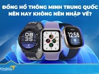 Đồng hồ thông minh Trung Quốc – Nên hay không nên nhập về?