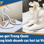 Giày cao gót Trung Quốc – mặt hàng kinh doanh cực hot tại Việt Nam