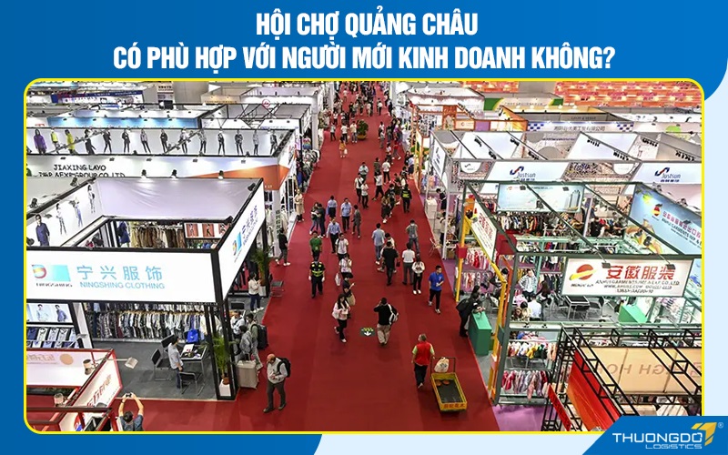 Hội chợ Quảng Châu có phù hợp với người mới kinh doanh không?