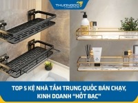 Top 5 kệ nhà tắm Trung Quốc bán chạy, kinh doanh “hốt bạc”