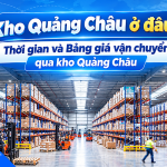 Kho Quảng Châu ở đâu? Thời gian và Bảng giá vận chuyển qua kho Quảng Châu T10/2026