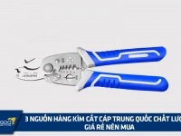 3 nguồn hàng kìm cắt cáp Trung Quốc chất lượng, giá rẻ nên mua