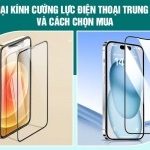 3+ loại kính cường lực điện thoại Trung Quốc và cách chọn mua