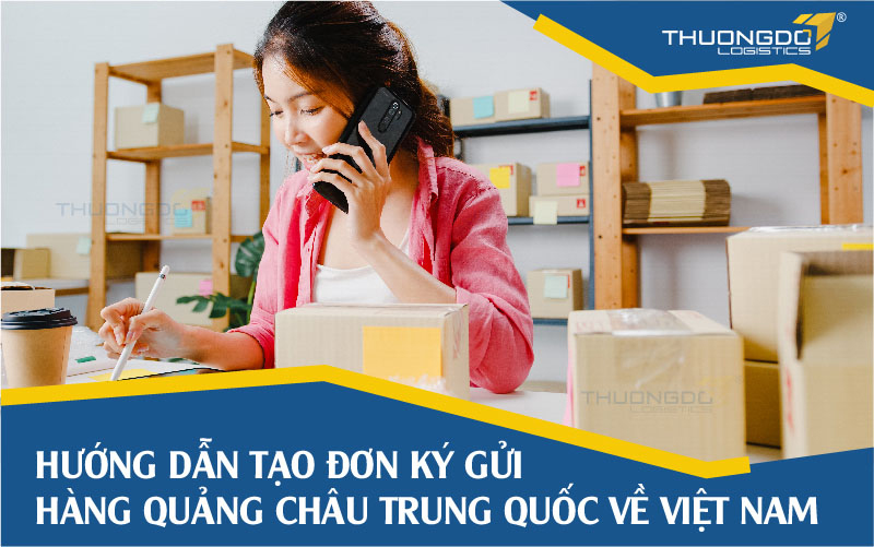 Tạo đơn ký gửi hàng Trung Quốc Quảng Châu về Việt Nam tại Thương Đô Logistics