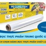 Màng bọc thực phẩm Trung Quốc gây hại? Cách chọn màng bọc thực phẩm chất lượng