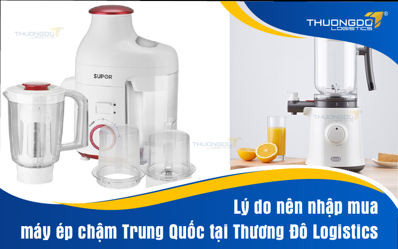 Lý do nên nhập mua máy ép chậm Trung Quốc tại Thương Đô Logistics