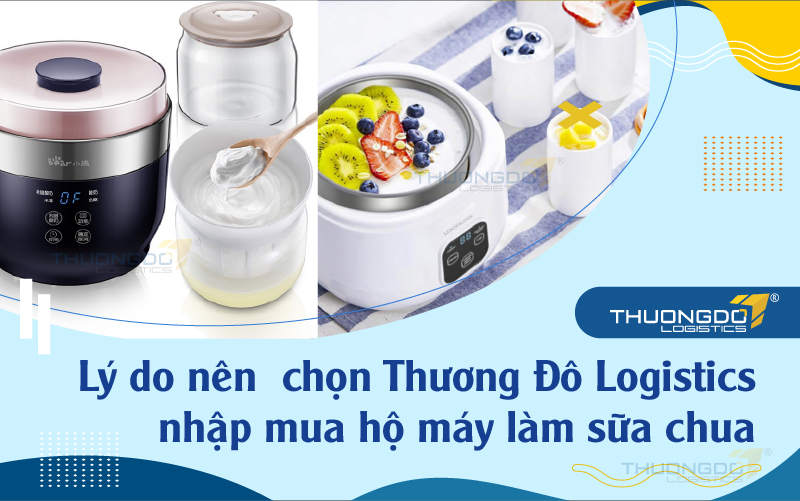Lý do nên chọn Thương Đô Logistics nhập mua hộ máy làm sữa chua