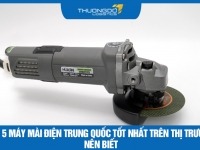 Top 5 máy mài điện Trung Quốc tốt nhất trên thị trường nên biết