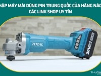 Nhập máy mài dùng pin Trung Quốc của hãng nào? Các link shop uy tín