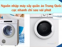 Nguồn nhập máy sấy quần áo Trung Quốc cực nhanh chỉ sau vài phút