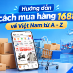 Hướng dẫn cách đặt mua và nhập hàng từ 1688 về Việt Nam từ A-Z T10/2026