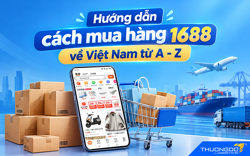 Hướng dẫn cách đặt mua và nhập hàng từ 1688 về Việt Nam từ A-Z T9/2026