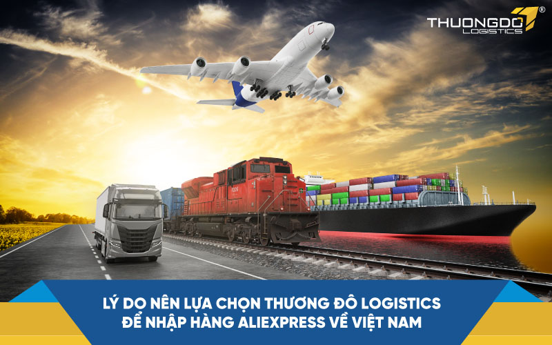 Lý do nên lựa chọn Thương Đô Logistics để nhập hàng Aliexpress về Việt Nam