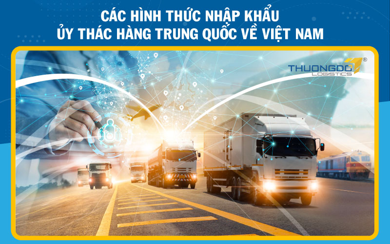 Các hình thức nhập khẩu ủy thác hàng Trung Quốc về Việt Nam