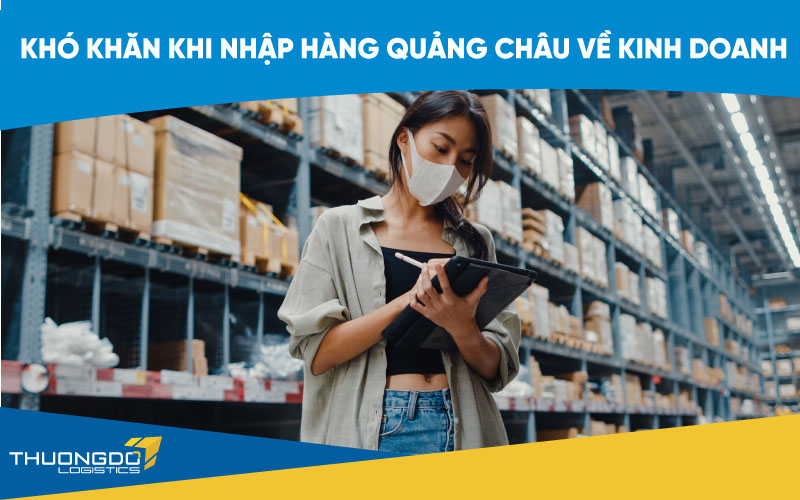 Khó khăn khi nhập hàng Quảng Châu về kinh doanh