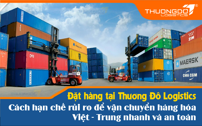 Đặt hàng tại Thương Đô Logistics hạn chế rủi ro để vận chuyển hàng hóa Việt - Trung