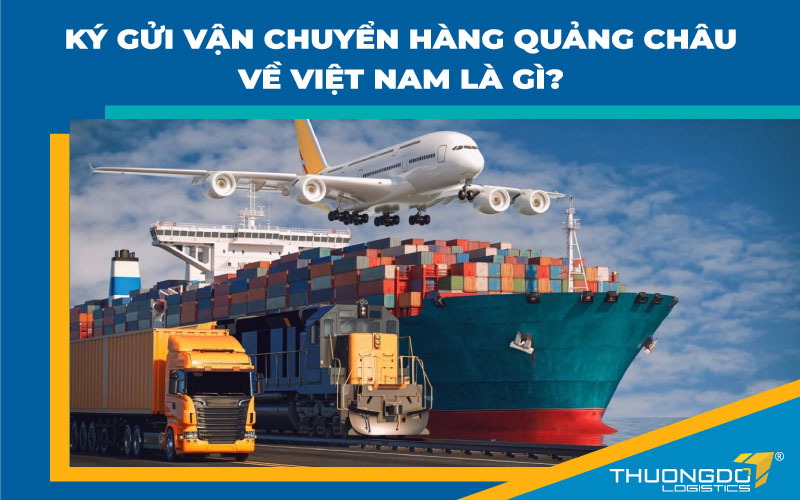 Ký gửi vận chuyển hàng Quảng Châu về Việt Nam là gì?