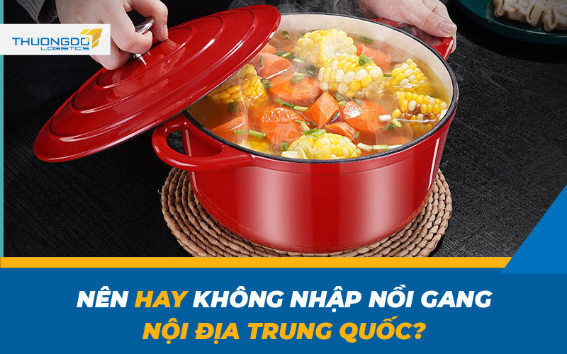 Nên hay không nhập nồi gang nội địa Trung Quốc về Việt Nam