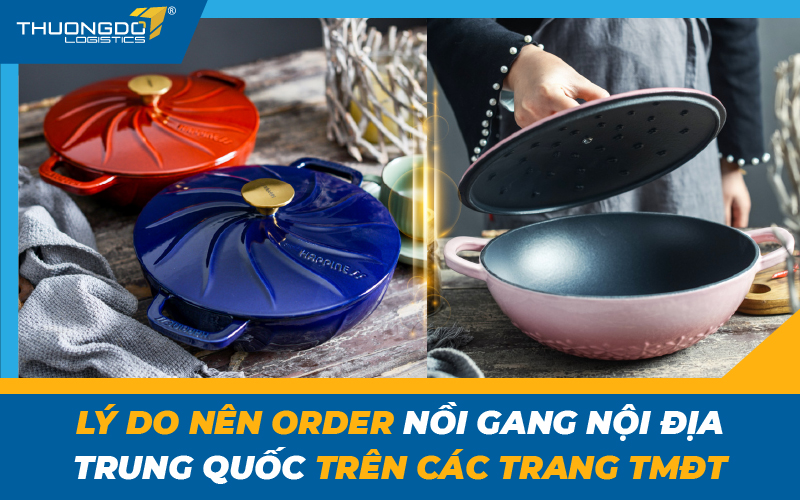 Lý do nên order nồi gang nội địa Trung Quốc trên các trang TMĐT
