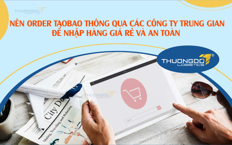 Nên order Taobao thông qua các công ty trung gian để nhập hàng giá rẻ và an toàn