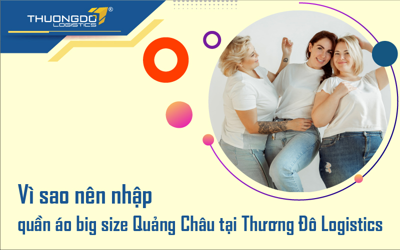 Lý do nên nhập quần áo big size Quảng Châu tại Thương Đô Logistics