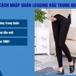 Bật mí 3 cách nhập quần legging bầu Trung Quốc giá rẻ tận gốc