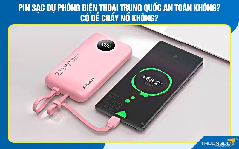 Pin sạc dự phòng điện thoại Trung Quốc an toàn không? có dễ cháy nổ không?