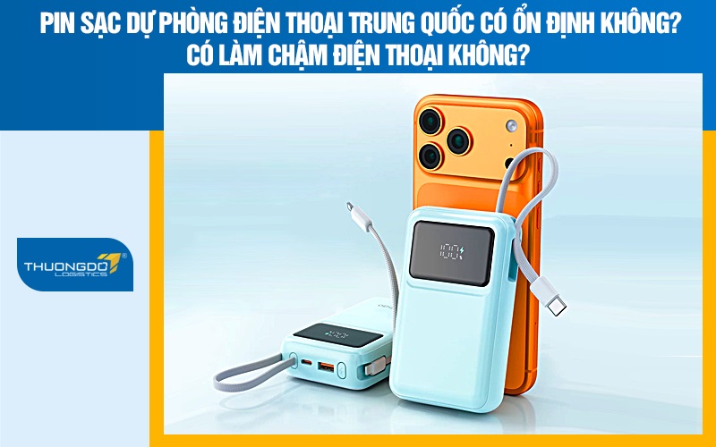 Pin sạc dự phòng điện thoại Trung Quốc có ổn định không? Có làm chậm điện thoại không?